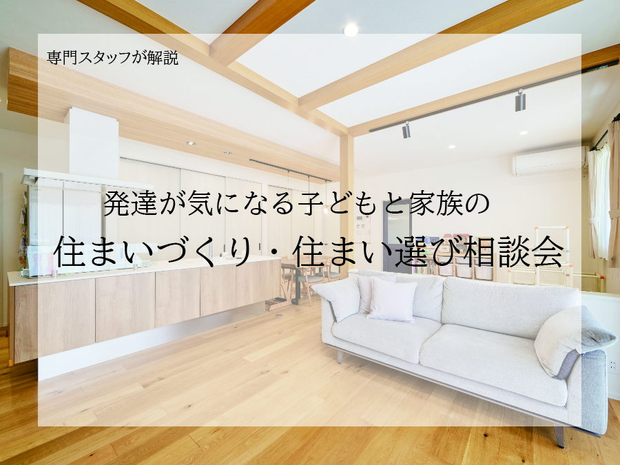 発達が気になる子どもと家族の住まいづくり・住まい選び相談会 | 相談会